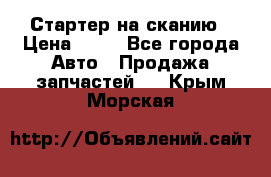 Стартер на сканию › Цена ­ 25 - Все города Авто » Продажа запчастей   . Крым,Морская